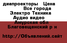 диапроекторы › Цена ­ 2 500 - Все города Электро-Техника » Аудио-видео   . Амурская обл.,Благовещенский р-н